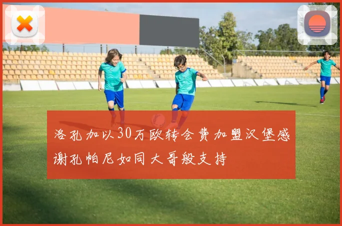 洛孔加以30万欧转会费加盟汉堡感谢孔帕尼如同大哥般支持