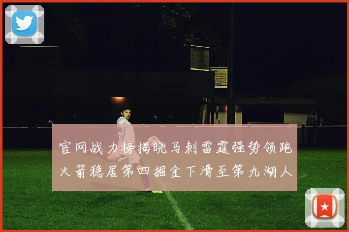 官网战力榜揭晓马刺雷霆强势领跑火箭稳居第四掘金下滑至第九湖人十名勇士十六快船十九