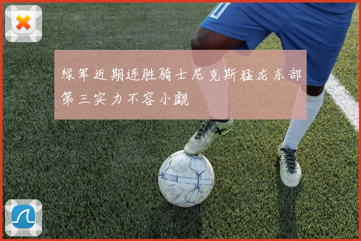 绿军近期连胜骑士尼克斯猛龙东部第三实力不容小觑