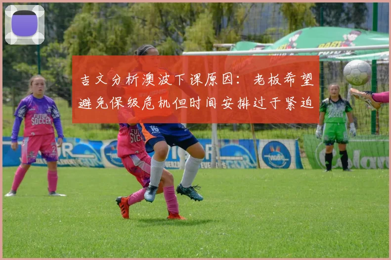 吉文分析澳波下课原因：老板希望避免保级危机但时间安排过于紧迫
