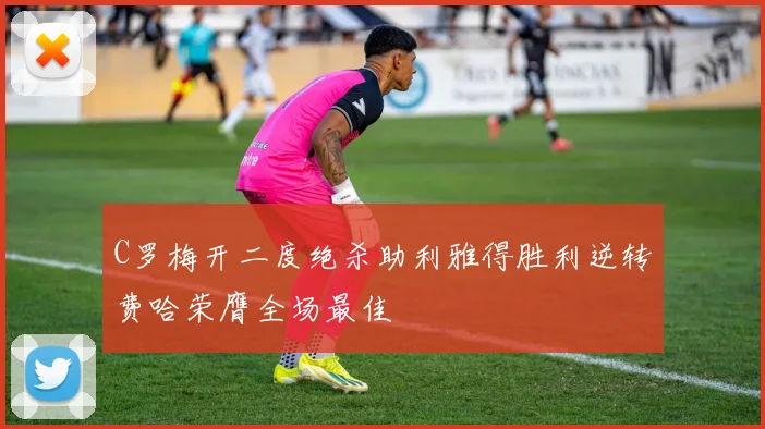 C罗梅开二度绝杀助利雅得胜利逆转费哈荣膺全场最佳