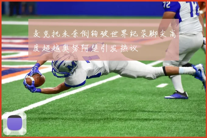 麦克托米奈倒钩破世界纪录脚尖高度超越奥努阿楚引发热议