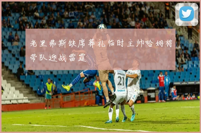 老里弗斯缺席葬礼临时主帅哈姆将带队迎战雷霆