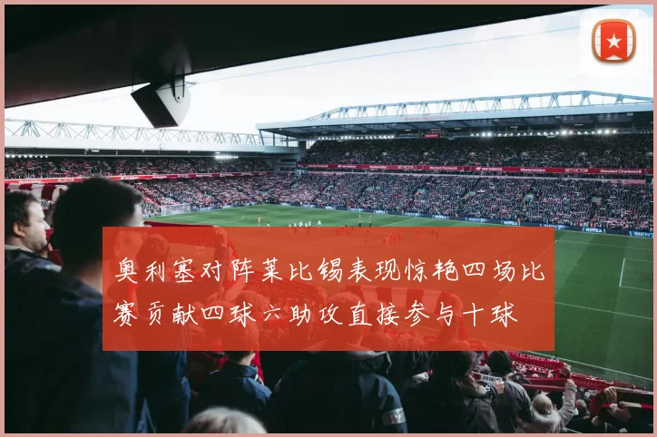 奥利塞对阵莱比锡表现惊艳四场比赛贡献四球六助攻直接参与十球