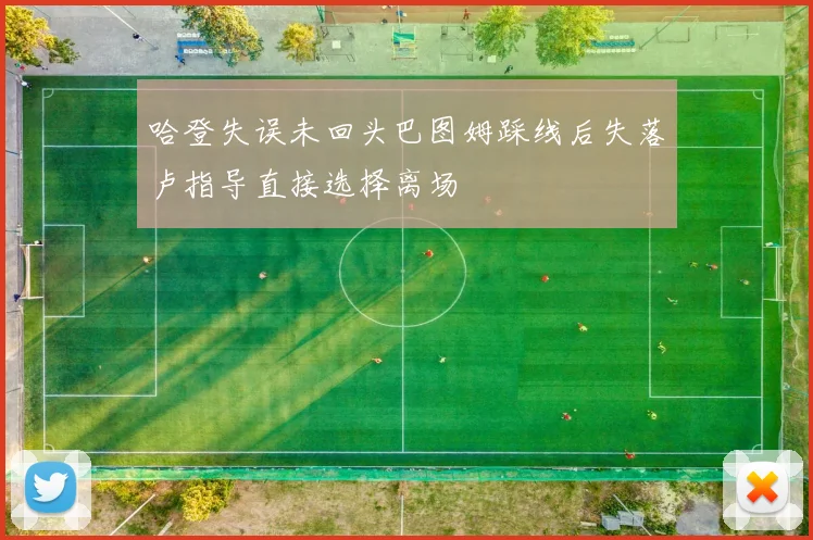 哈登失误未回头巴图姆踩线后失落卢指导直接选择离场