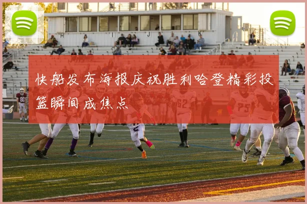 快船发布海报庆祝胜利哈登精彩投篮瞬间成焦点