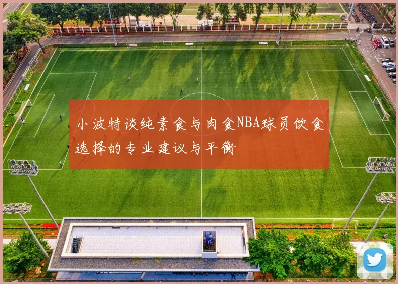 小波特谈纯素食与肉食NBA球员饮食选择的专业建议与平衡