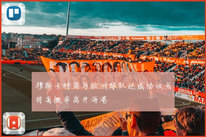 穆斯卡特若与欧洲球队达成协议或将高概率离开海港