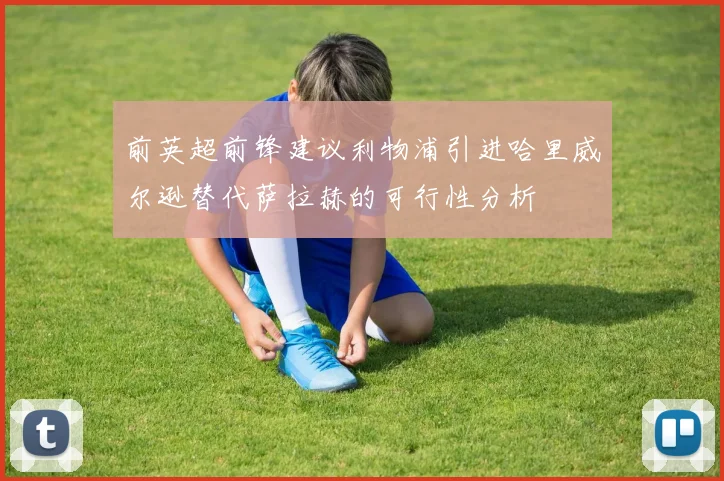 前英超前锋建议利物浦引进哈里威尔逊替代萨拉赫的可行性分析