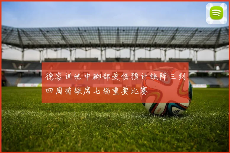 德容训练中脚部受伤预计缺阵三到四周将缺席七场重要比赛