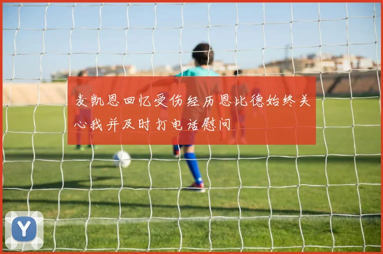 麦凯恩回忆受伤经历恩比德始终关心我并及时打电话慰问