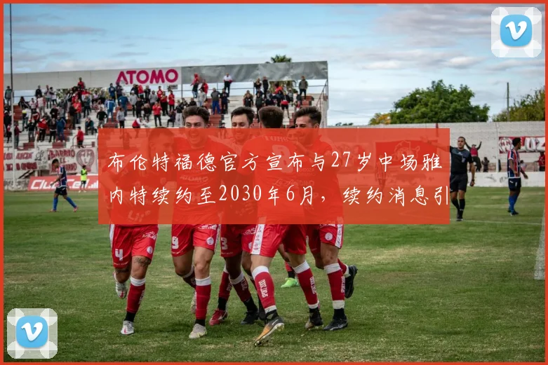 布伦特福德官方宣布与27岁中场雅内特续约至2030年6月，续约消息引发关注