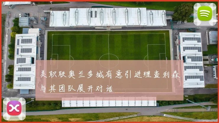 美职联奥兰多城有意引进理查利森与其团队展开对话