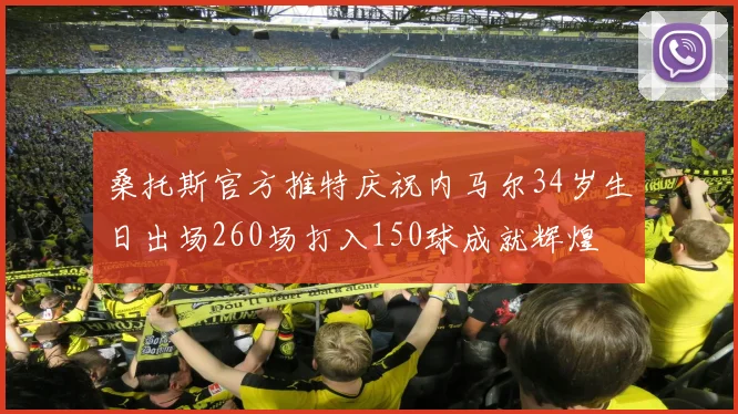 桑托斯官方推特庆祝内马尔34岁生日出场260场打入150球成就辉煌