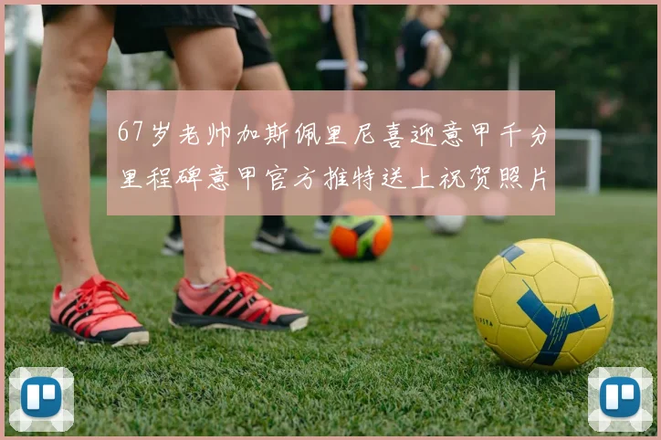 67岁老帅加斯佩里尼喜迎意甲千分里程碑意甲官方推特送上祝贺照片