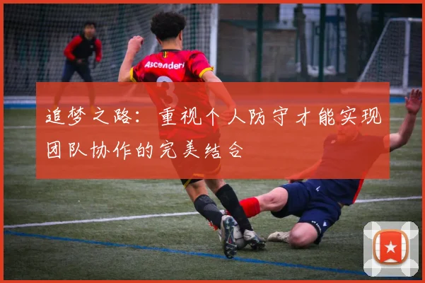 追梦之路：重视个人防守才能实现团队协作的完美结合