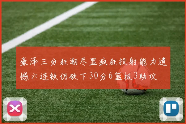豪泽三分狂潮尽显疯狂投射能力遗憾六连铁仍砍下30分6篮板3助攻