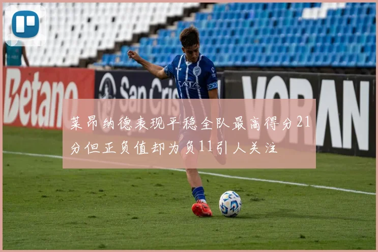 莱昂纳德表现平稳全队最高得分21分但正负值却为负11引人关注